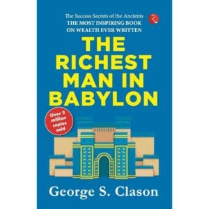 The Richest Man In Babylon by George S. Clason - Financial Wisdom | A Masterpiece on Money Management | Financial Success | Timeless Lessons | Wealth-Building Strategies | Financial Independence | A Bestselling Finance Book
