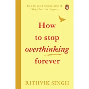 How To Stop Overthinking Forever: A Life-Changing Book by Rithvik Singh